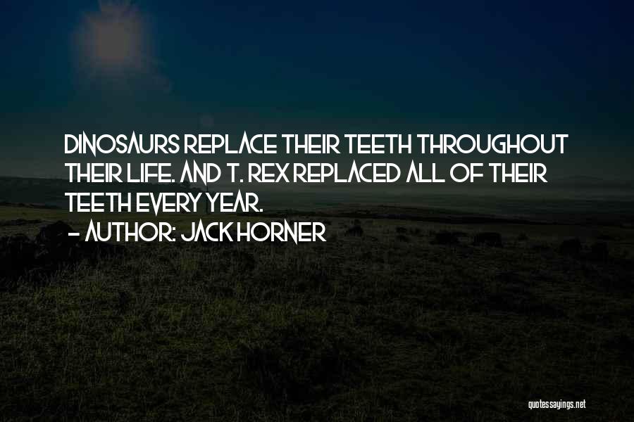 Jack Horner Quotes: Dinosaurs Replace Their Teeth Throughout Their Life. And T. Rex Replaced All Of Their Teeth Every Year.