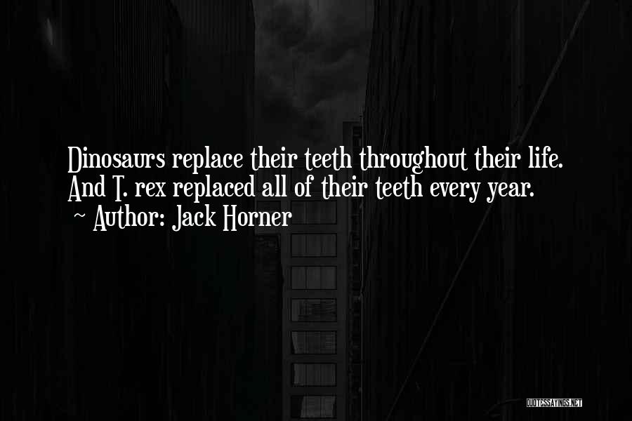 Jack Horner Quotes: Dinosaurs Replace Their Teeth Throughout Their Life. And T. Rex Replaced All Of Their Teeth Every Year.