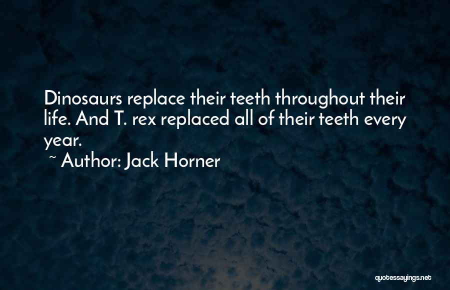 Jack Horner Quotes: Dinosaurs Replace Their Teeth Throughout Their Life. And T. Rex Replaced All Of Their Teeth Every Year.