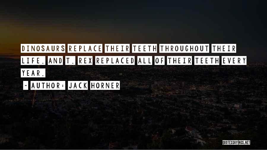 Jack Horner Quotes: Dinosaurs Replace Their Teeth Throughout Their Life. And T. Rex Replaced All Of Their Teeth Every Year.