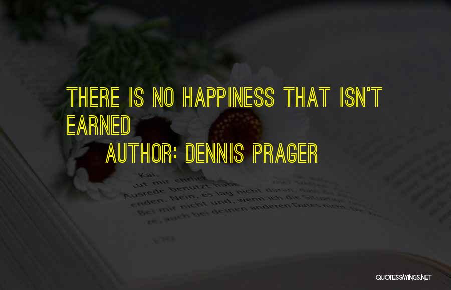 Dennis Prager Quotes: There Is No Happiness That Isn't Earned