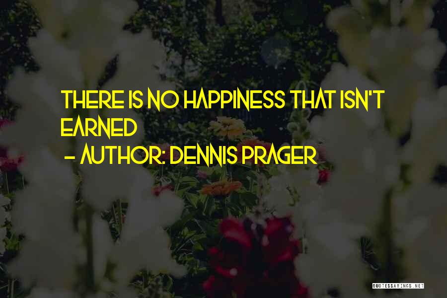 Dennis Prager Quotes: There Is No Happiness That Isn't Earned