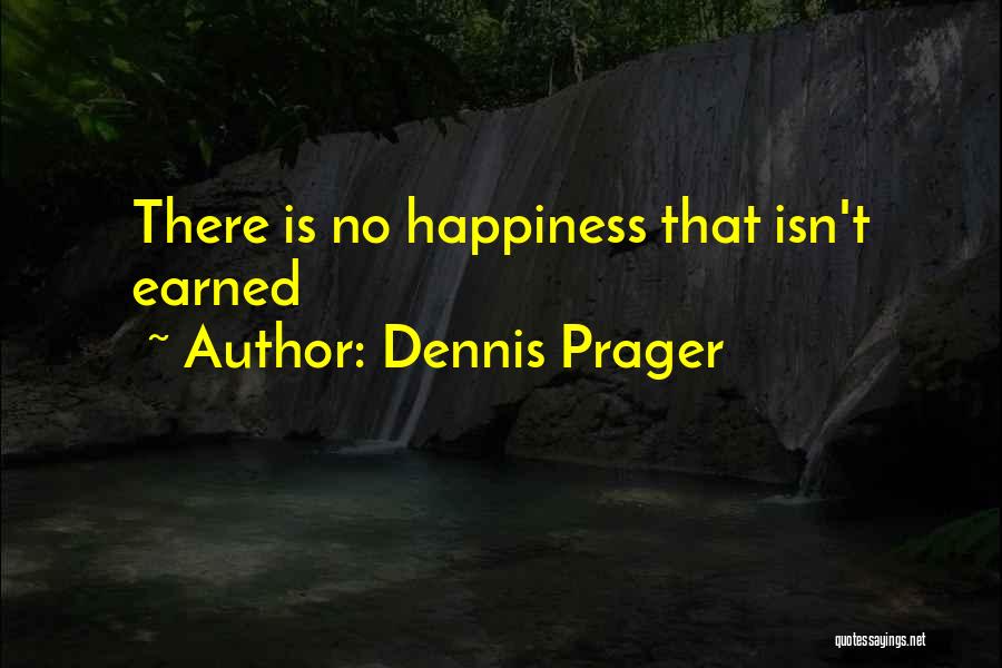 Dennis Prager Quotes: There Is No Happiness That Isn't Earned