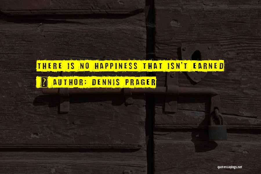Dennis Prager Quotes: There Is No Happiness That Isn't Earned