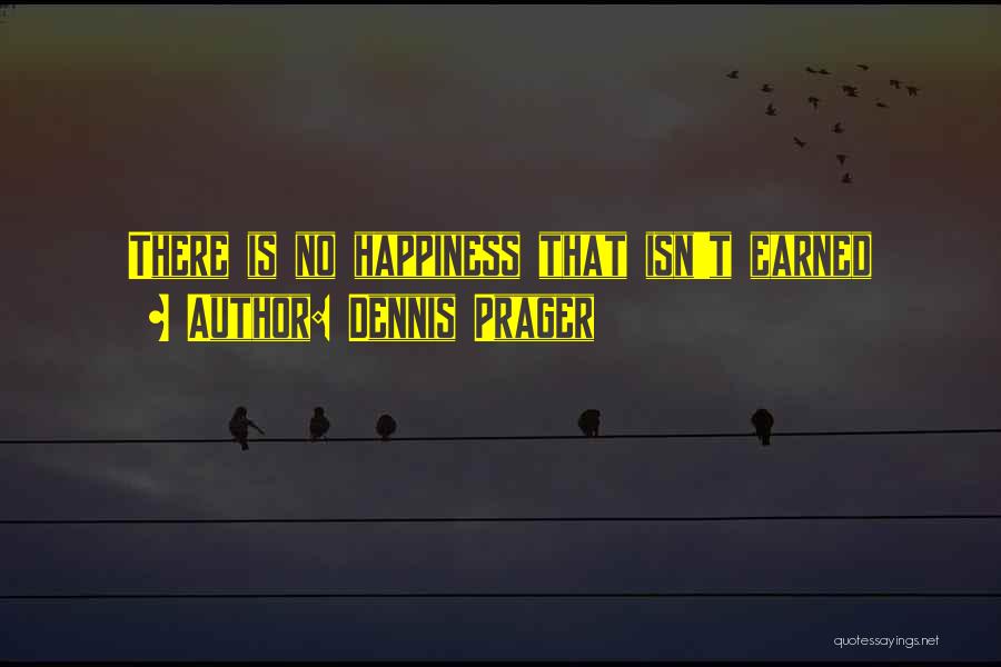 Dennis Prager Quotes: There Is No Happiness That Isn't Earned