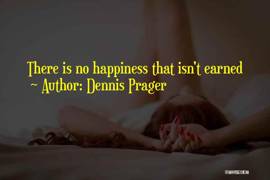 Dennis Prager Quotes: There Is No Happiness That Isn't Earned
