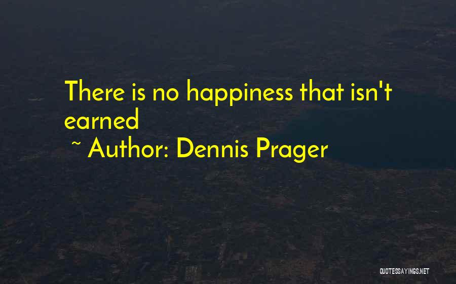 Dennis Prager Quotes: There Is No Happiness That Isn't Earned