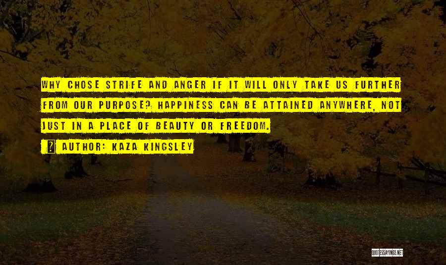 Kaza Kingsley Quotes: Why Chose Strife And Anger If It Will Only Take Us Further From Our Purpose? Happiness Can Be Attained Anywhere,