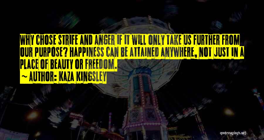 Kaza Kingsley Quotes: Why Chose Strife And Anger If It Will Only Take Us Further From Our Purpose? Happiness Can Be Attained Anywhere,