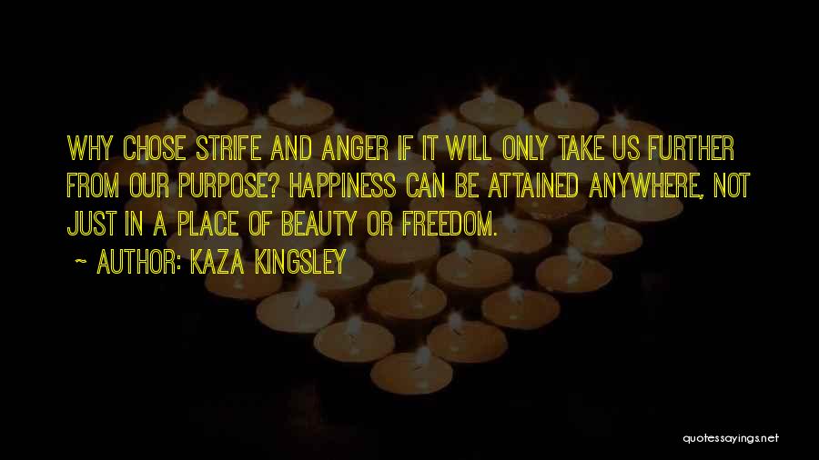 Kaza Kingsley Quotes: Why Chose Strife And Anger If It Will Only Take Us Further From Our Purpose? Happiness Can Be Attained Anywhere,