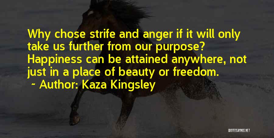 Kaza Kingsley Quotes: Why Chose Strife And Anger If It Will Only Take Us Further From Our Purpose? Happiness Can Be Attained Anywhere,