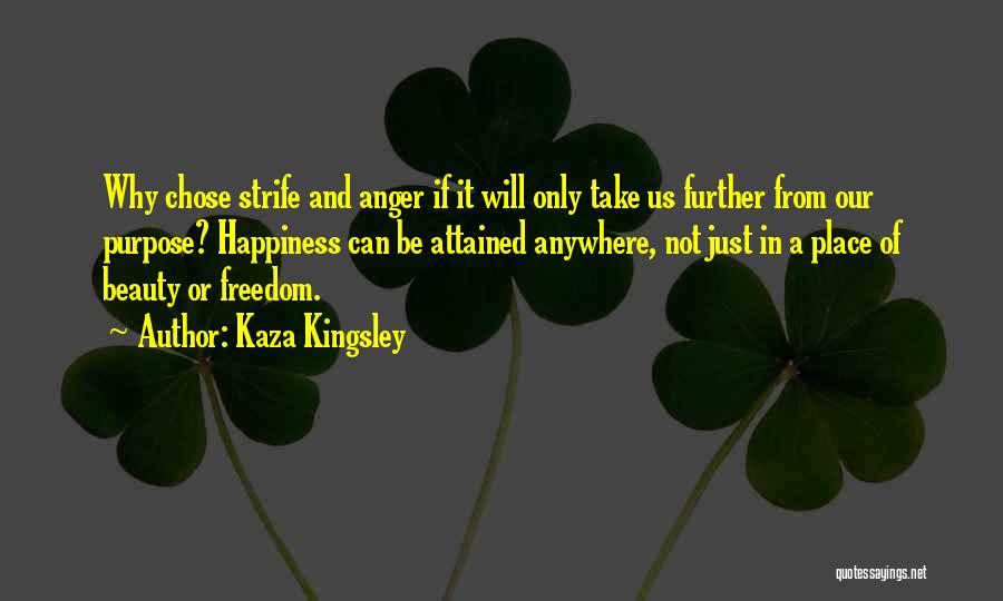 Kaza Kingsley Quotes: Why Chose Strife And Anger If It Will Only Take Us Further From Our Purpose? Happiness Can Be Attained Anywhere,