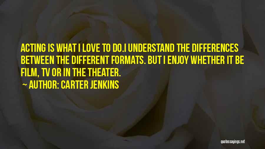 Carter Jenkins Quotes: Acting Is What I Love To Do.i Understand The Differences Between The Different Formats. But I Enjoy Whether It Be