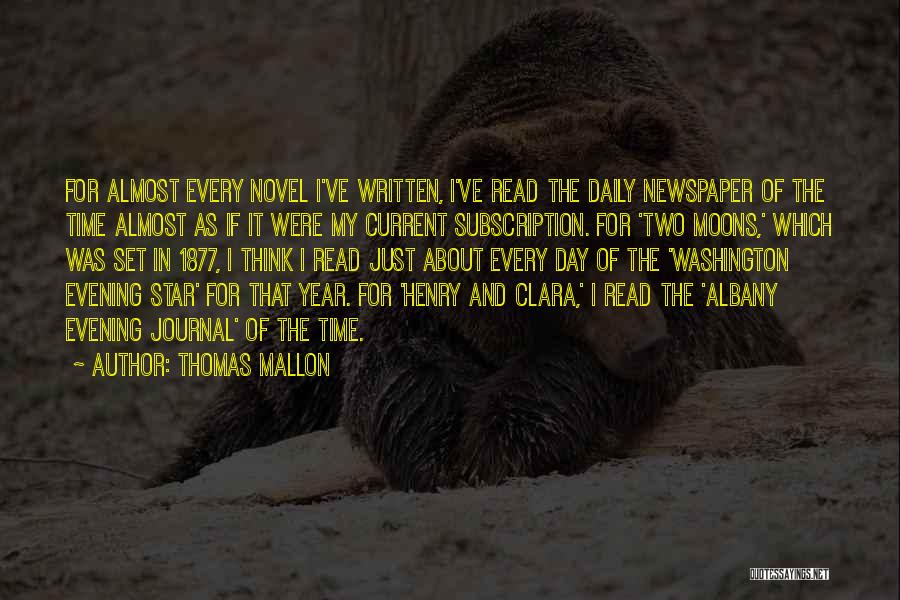 Thomas Mallon Quotes: For Almost Every Novel I've Written, I've Read The Daily Newspaper Of The Time Almost As If It Were My