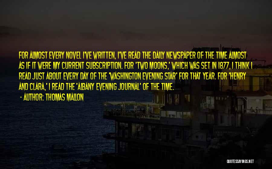 Thomas Mallon Quotes: For Almost Every Novel I've Written, I've Read The Daily Newspaper Of The Time Almost As If It Were My