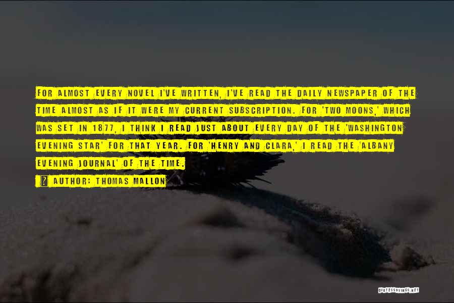 Thomas Mallon Quotes: For Almost Every Novel I've Written, I've Read The Daily Newspaper Of The Time Almost As If It Were My