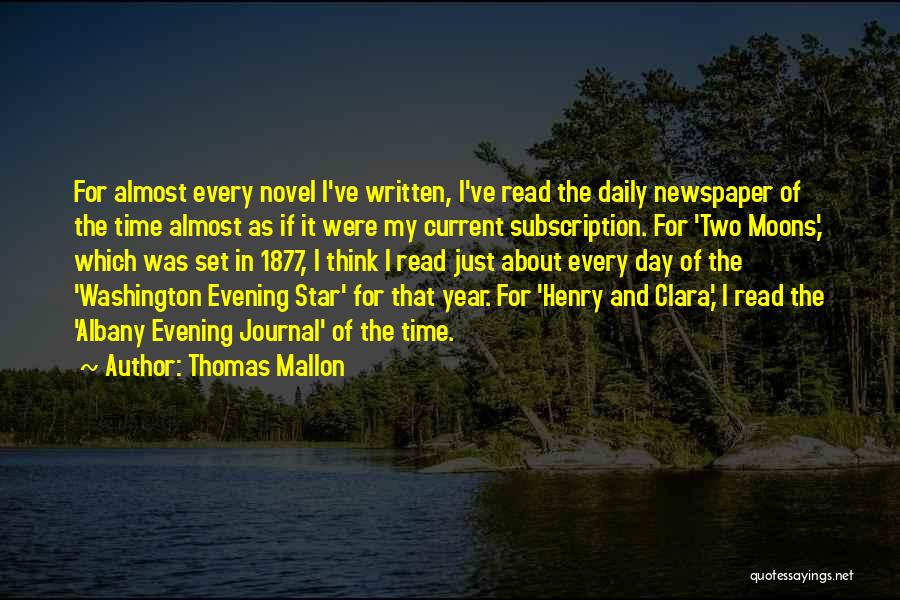 Thomas Mallon Quotes: For Almost Every Novel I've Written, I've Read The Daily Newspaper Of The Time Almost As If It Were My