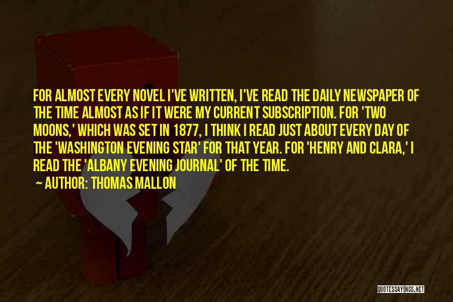 Thomas Mallon Quotes: For Almost Every Novel I've Written, I've Read The Daily Newspaper Of The Time Almost As If It Were My