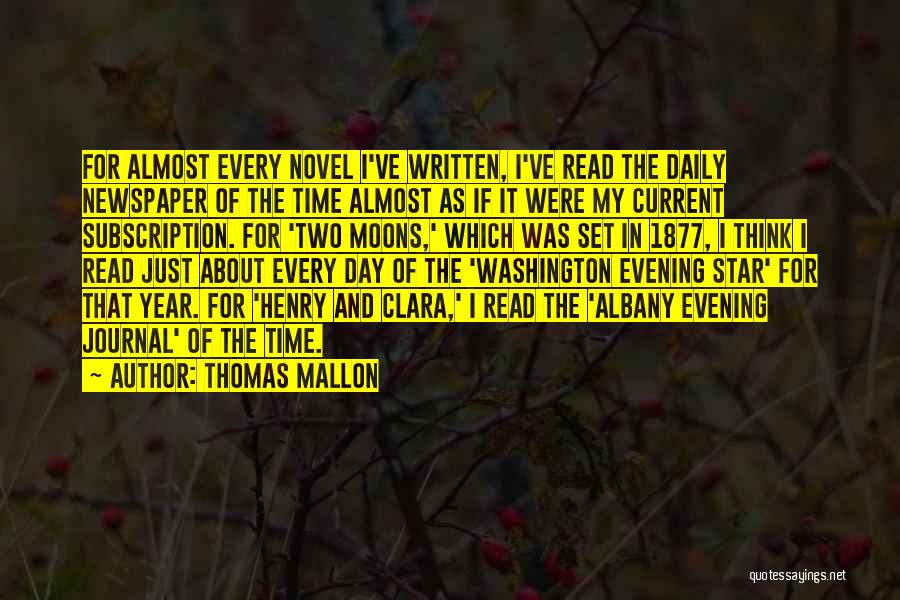 Thomas Mallon Quotes: For Almost Every Novel I've Written, I've Read The Daily Newspaper Of The Time Almost As If It Were My