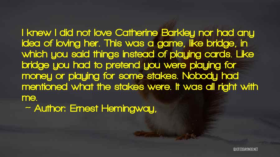 Ernest Hemingway, Quotes: I Knew I Did Not Love Catherine Barkley Nor Had Any Idea Of Loving Her. This Was A Game, Like