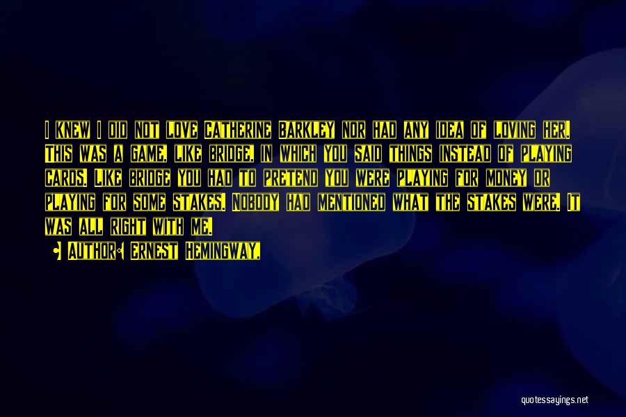 Ernest Hemingway, Quotes: I Knew I Did Not Love Catherine Barkley Nor Had Any Idea Of Loving Her. This Was A Game, Like