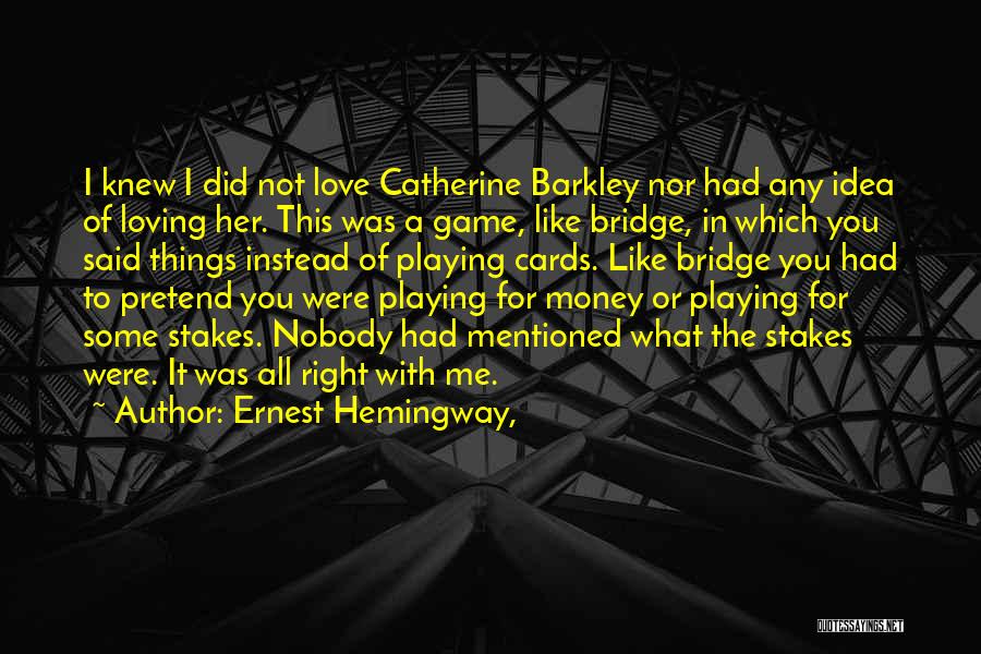 Ernest Hemingway, Quotes: I Knew I Did Not Love Catherine Barkley Nor Had Any Idea Of Loving Her. This Was A Game, Like