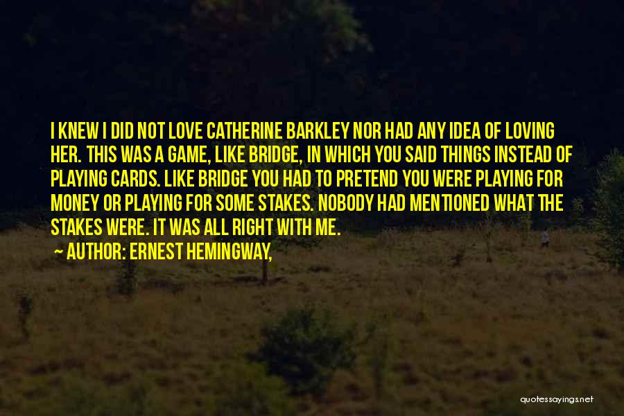 Ernest Hemingway, Quotes: I Knew I Did Not Love Catherine Barkley Nor Had Any Idea Of Loving Her. This Was A Game, Like