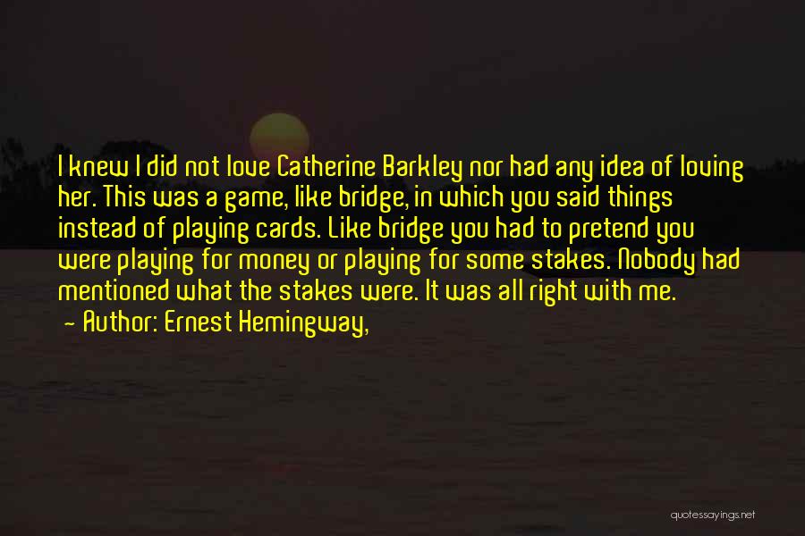 Ernest Hemingway, Quotes: I Knew I Did Not Love Catherine Barkley Nor Had Any Idea Of Loving Her. This Was A Game, Like