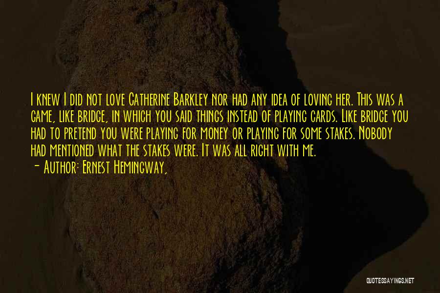 Ernest Hemingway, Quotes: I Knew I Did Not Love Catherine Barkley Nor Had Any Idea Of Loving Her. This Was A Game, Like