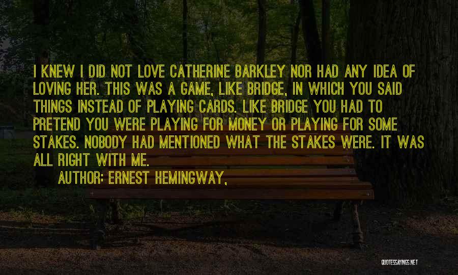 Ernest Hemingway, Quotes: I Knew I Did Not Love Catherine Barkley Nor Had Any Idea Of Loving Her. This Was A Game, Like