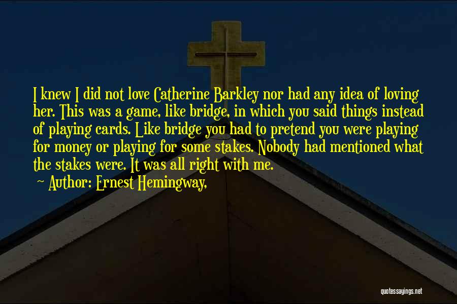 Ernest Hemingway, Quotes: I Knew I Did Not Love Catherine Barkley Nor Had Any Idea Of Loving Her. This Was A Game, Like