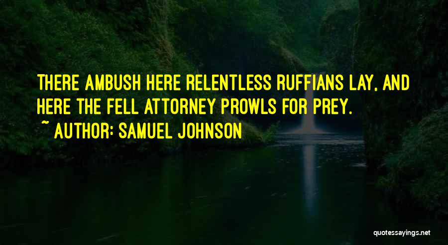 Samuel Johnson Quotes: There Ambush Here Relentless Ruffians Lay, And Here The Fell Attorney Prowls For Prey.