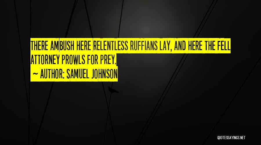 Samuel Johnson Quotes: There Ambush Here Relentless Ruffians Lay, And Here The Fell Attorney Prowls For Prey.