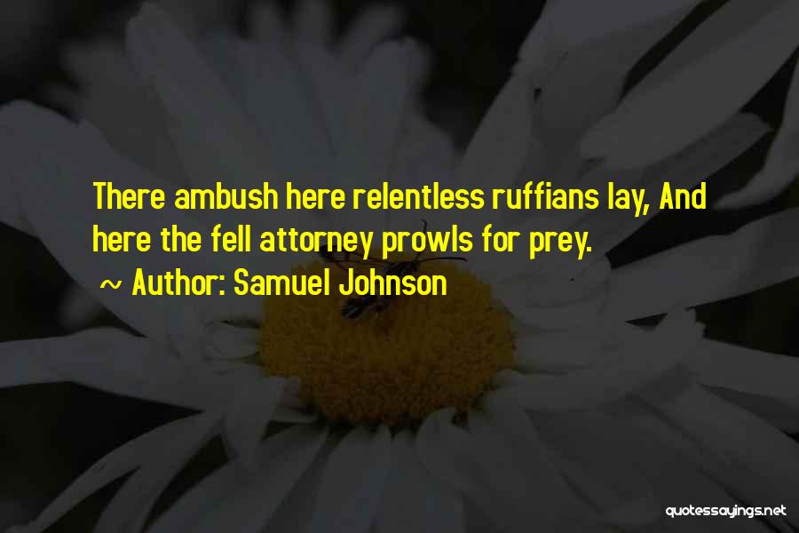 Samuel Johnson Quotes: There Ambush Here Relentless Ruffians Lay, And Here The Fell Attorney Prowls For Prey.