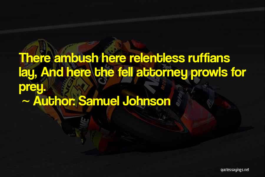 Samuel Johnson Quotes: There Ambush Here Relentless Ruffians Lay, And Here The Fell Attorney Prowls For Prey.