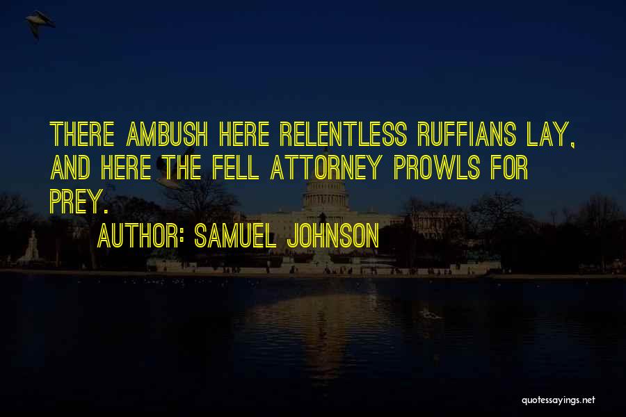 Samuel Johnson Quotes: There Ambush Here Relentless Ruffians Lay, And Here The Fell Attorney Prowls For Prey.