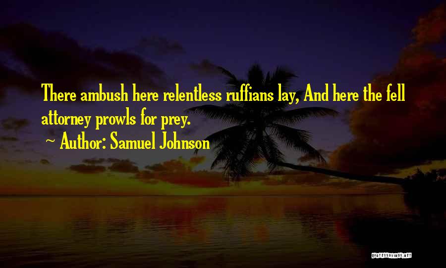 Samuel Johnson Quotes: There Ambush Here Relentless Ruffians Lay, And Here The Fell Attorney Prowls For Prey.