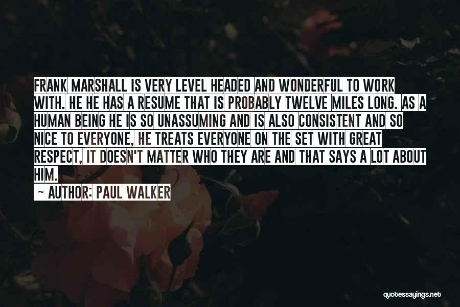 Paul Walker Quotes: Frank Marshall Is Very Level Headed And Wonderful To Work With. He He Has A Resume That Is Probably Twelve