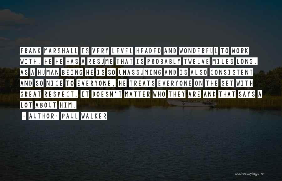 Paul Walker Quotes: Frank Marshall Is Very Level Headed And Wonderful To Work With. He He Has A Resume That Is Probably Twelve