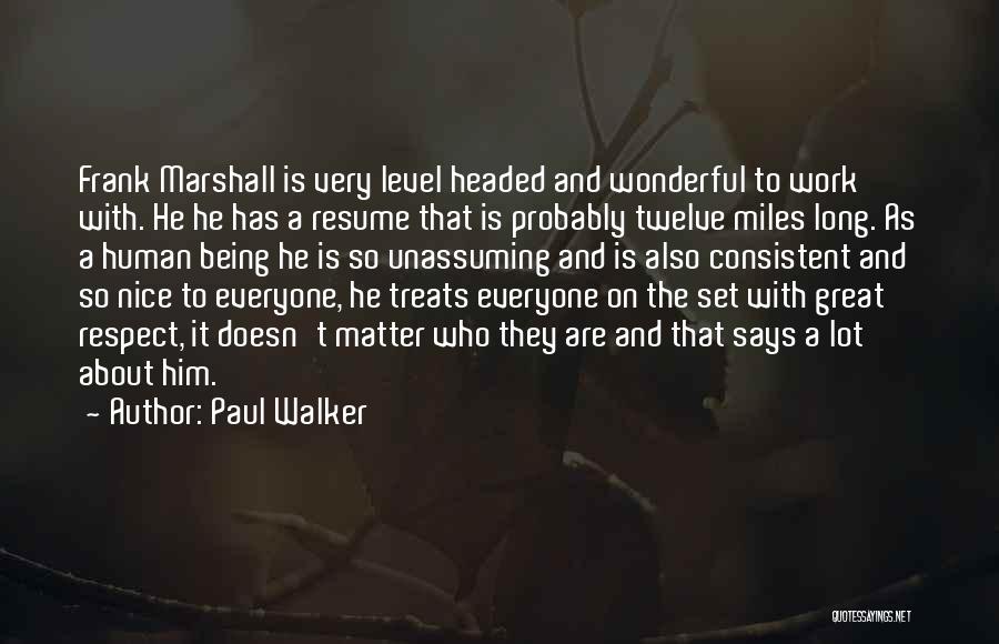 Paul Walker Quotes: Frank Marshall Is Very Level Headed And Wonderful To Work With. He He Has A Resume That Is Probably Twelve