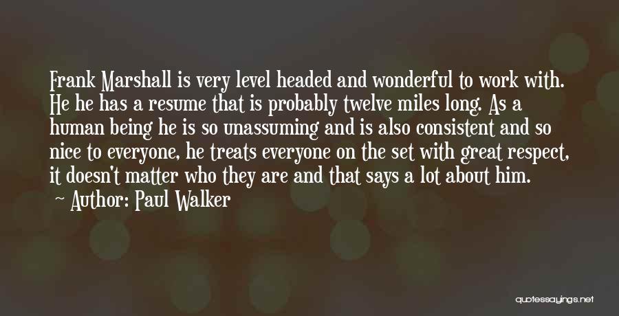 Paul Walker Quotes: Frank Marshall Is Very Level Headed And Wonderful To Work With. He He Has A Resume That Is Probably Twelve