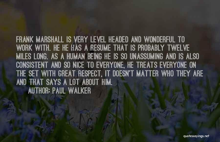 Paul Walker Quotes: Frank Marshall Is Very Level Headed And Wonderful To Work With. He He Has A Resume That Is Probably Twelve