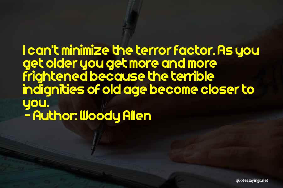 Woody Allen Quotes: I Can't Minimize The Terror Factor. As You Get Older You Get More And More Frightened Because The Terrible Indignities