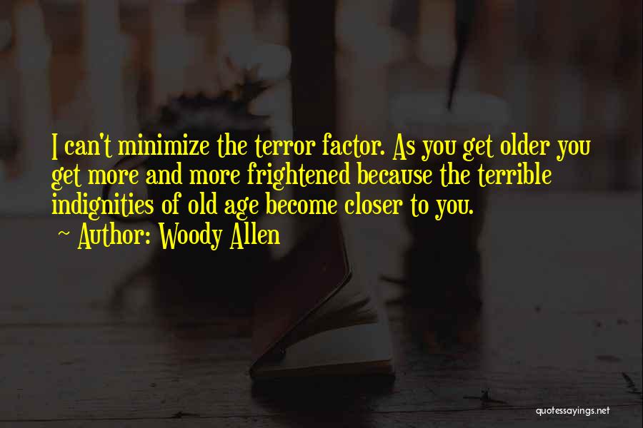 Woody Allen Quotes: I Can't Minimize The Terror Factor. As You Get Older You Get More And More Frightened Because The Terrible Indignities