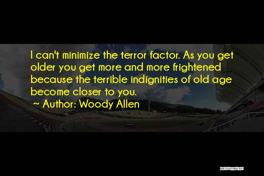 Woody Allen Quotes: I Can't Minimize The Terror Factor. As You Get Older You Get More And More Frightened Because The Terrible Indignities