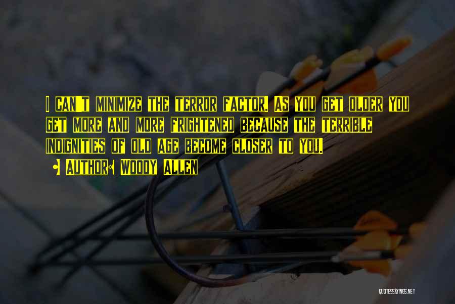 Woody Allen Quotes: I Can't Minimize The Terror Factor. As You Get Older You Get More And More Frightened Because The Terrible Indignities
