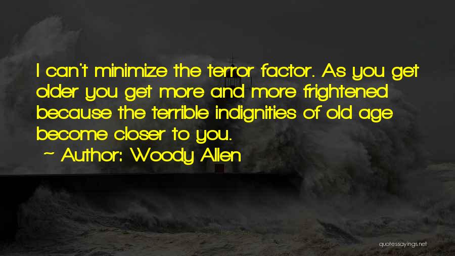 Woody Allen Quotes: I Can't Minimize The Terror Factor. As You Get Older You Get More And More Frightened Because The Terrible Indignities