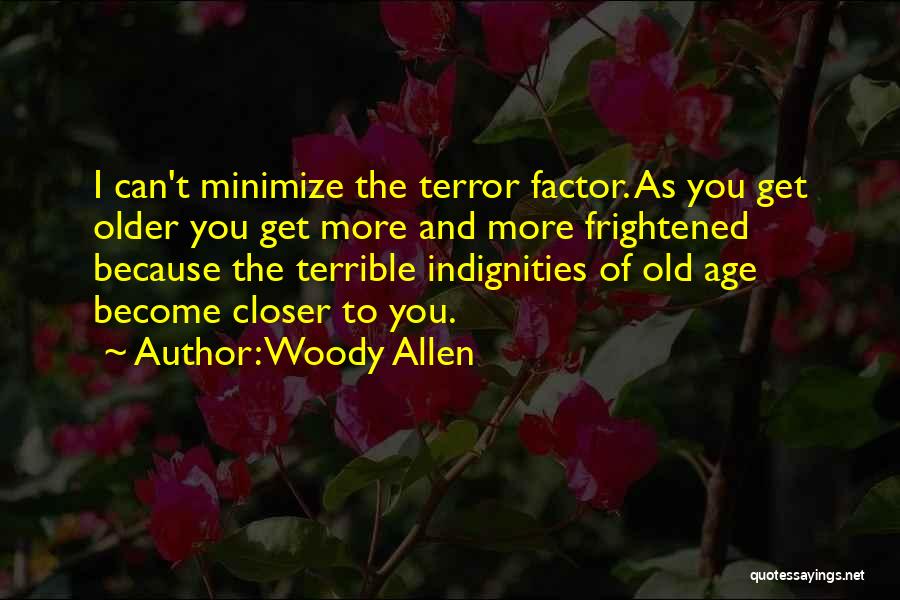 Woody Allen Quotes: I Can't Minimize The Terror Factor. As You Get Older You Get More And More Frightened Because The Terrible Indignities
