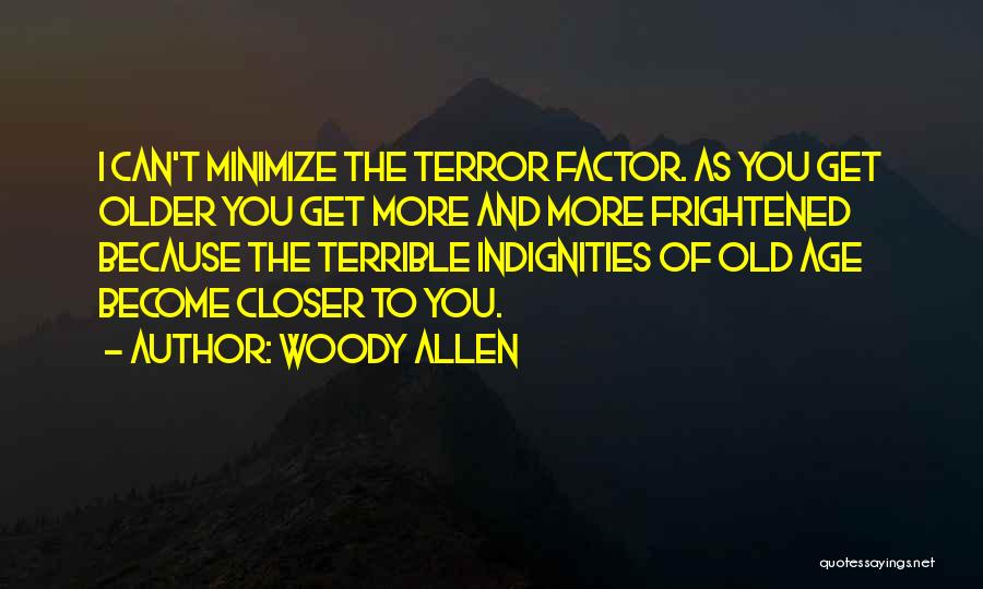 Woody Allen Quotes: I Can't Minimize The Terror Factor. As You Get Older You Get More And More Frightened Because The Terrible Indignities