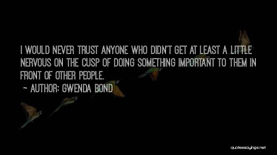Gwenda Bond Quotes: I Would Never Trust Anyone Who Didn't Get At Least A Little Nervous On The Cusp Of Doing Something Important
